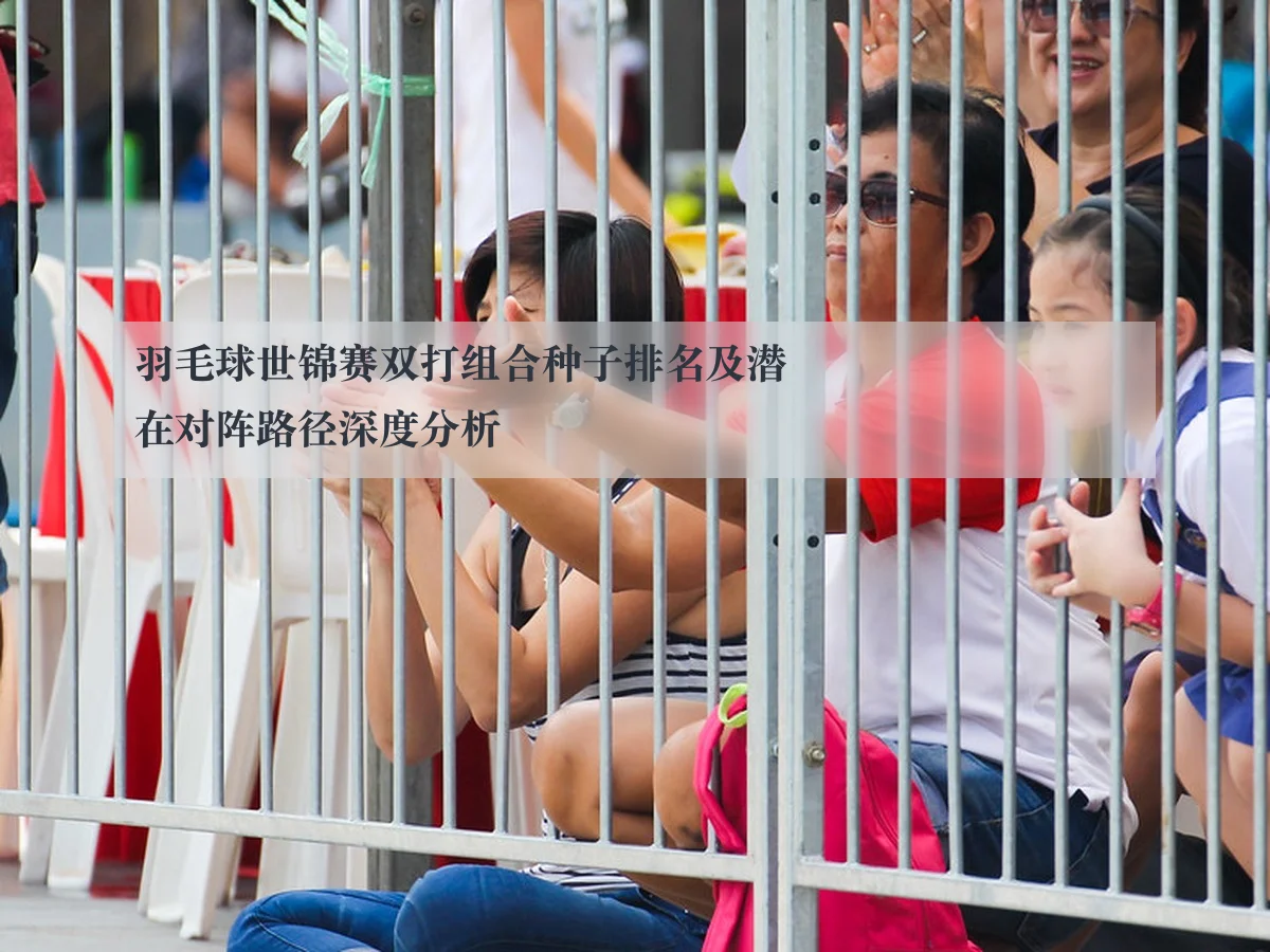 羽毛球世锦赛双打组合种子排名及潜在对阵路径深度分析